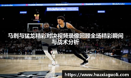 马刺与猛龙精彩对决视频录像回顾全场精彩瞬间与战术分析