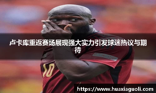 卢卡库重返赛场展现强大实力引发球迷热议与期待